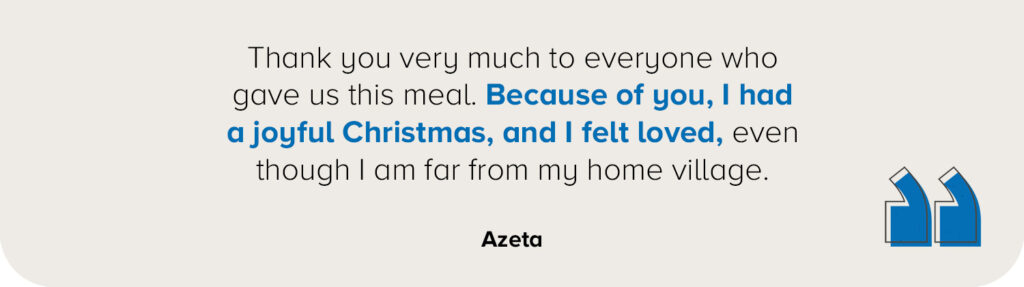 "Thank you very much to everyone who gave us this meal. Because of you, I had a joyful Christmas, and I felt loved, even though I am far from my home village."